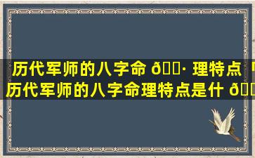 历代军师的八字命 🌷 理特点「历代军师的八字命理特点是什 🐘 么」